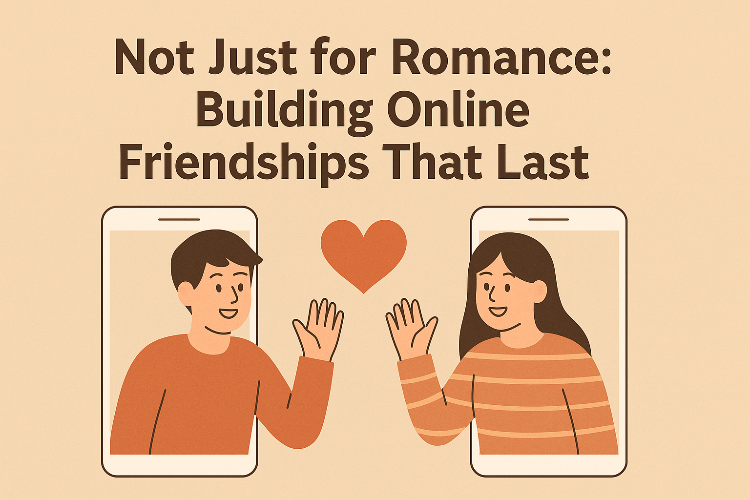 Flat-style illustration showing a man and a woman waving to each other from smartphone screens, with a heart icon between them and the text “Not Just for Romance: Building Online Friendships That Last” above.