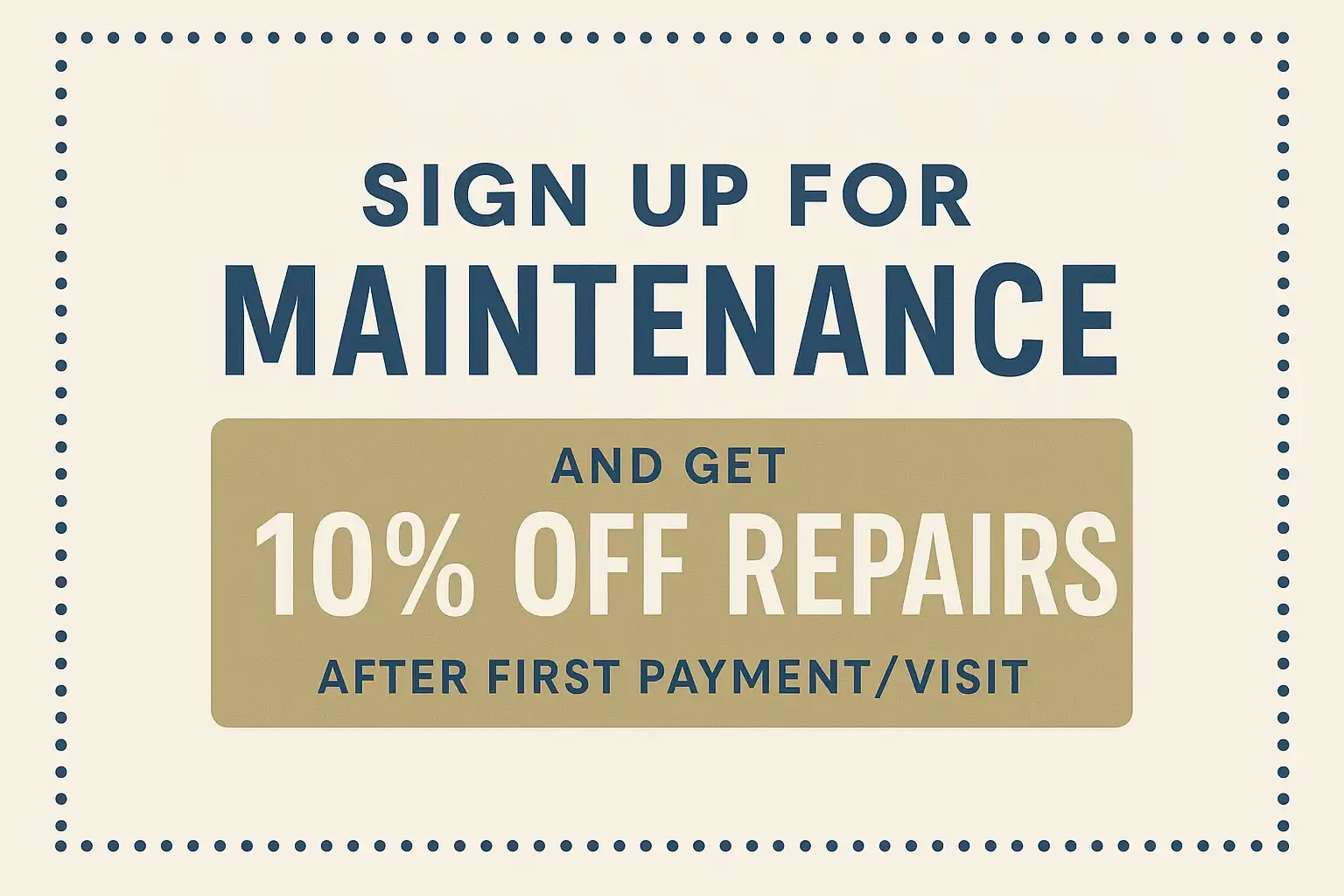 Sign up for maintenance and get 10% off repairs after first payment/visit.