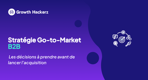 Stratégie Go-to-Market B2B : les décisions à prendre avant de lancer l'acquisition