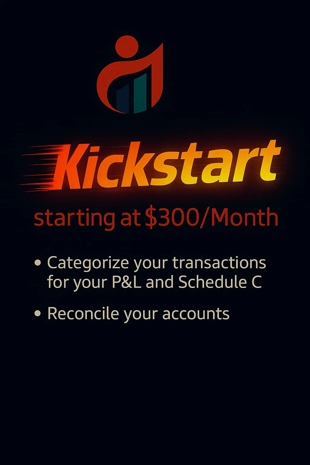 Kickstart bookkeeping package: starting at $300/month — includes transaction categorization for P&L and Schedule C, and account reconciliation.