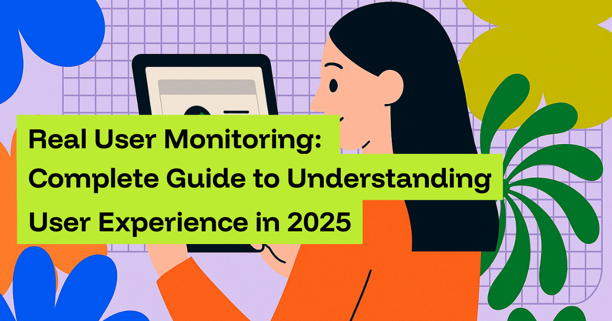 Real User Monitoring: Complete Guide to Understanding User Experience in 2025