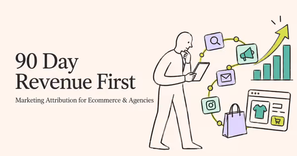 90 Day Revenue First Marketing Attribution for Ecommerce & Agencies