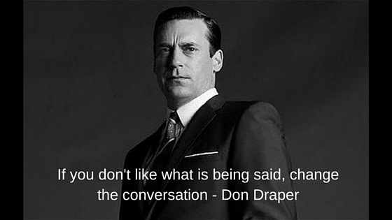 If You Don't Like What's Being Said, Change The Conversation ...
