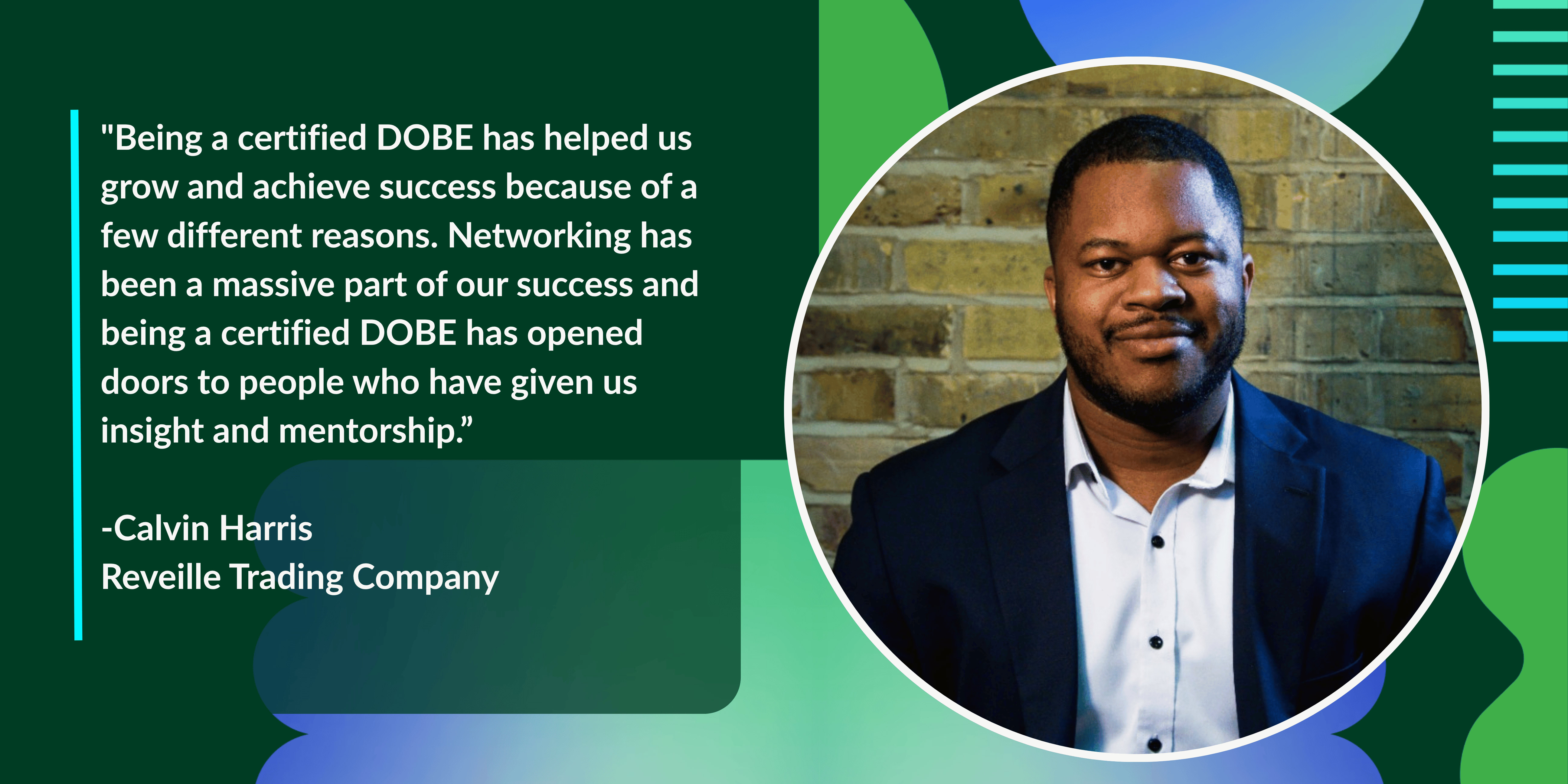 "Being a certified DOBE has helped us grow and achieve success because of a few different reasons. Networking has been a massive part of our success and being a certified DOBE has opened doors to people who have given us insight and mentorship.”  -Calvin Harris Reveille Trading Company