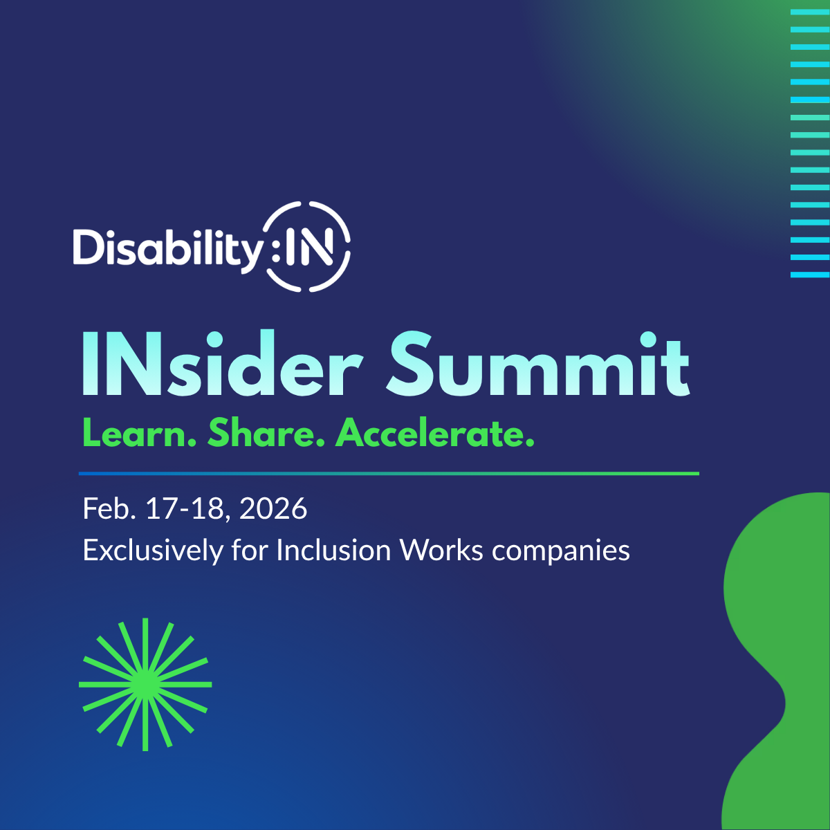 A gradient blue graphic with blue and green shapes around text Disability:IN INsider Summit Learn. Share. Accelerate. Feb, 17-18, 2026 Exclusively for Inclusion Works companies.