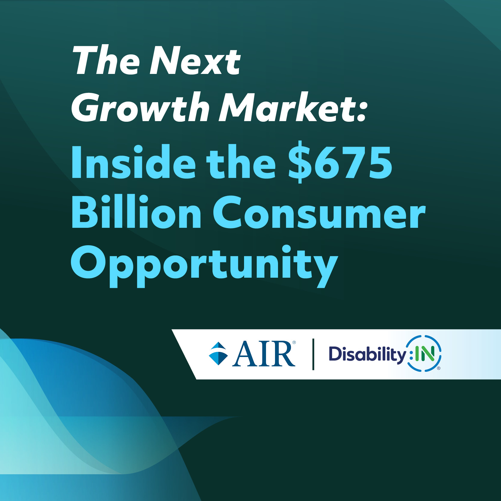 The Next Growth Market: Inside the $675 Billion Consumer Opportunity. AIR® and Disability:IN®. Dark green design with sky blue neon line graphs.