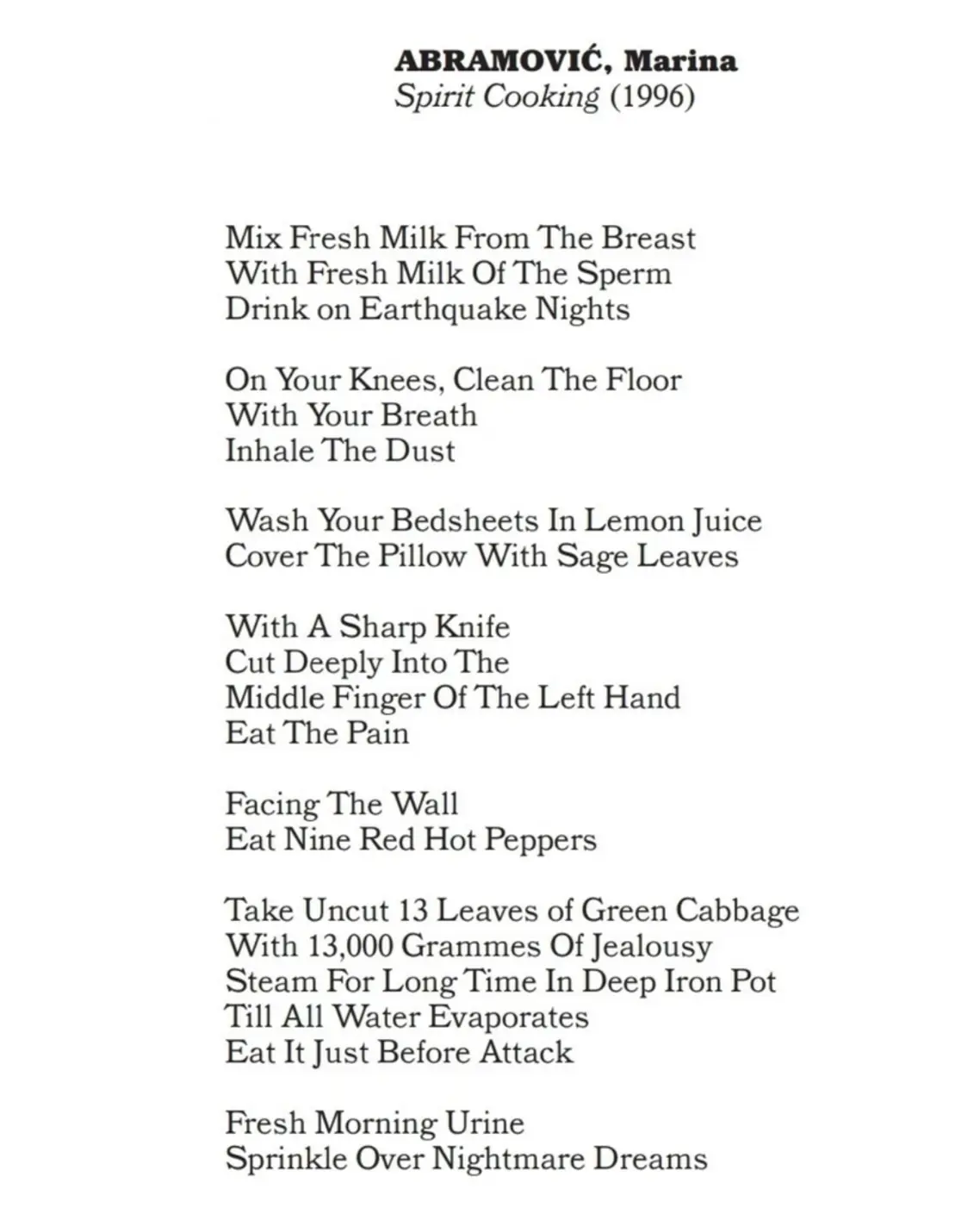 Marina Abramović’s "Spirit Cooking" (1996) is a series of 10 surrealist, aphrodisiac "recipes" that function as evocative, body-oriented performance instructions rather than edible food, often using ingredients like saliva and fresh dew Marina Abramović contemporary art