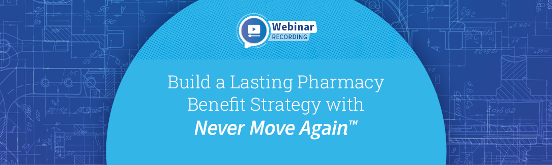 Replay - Build a Lasting Pharmacy Benefit Strategy with Never Move Again™