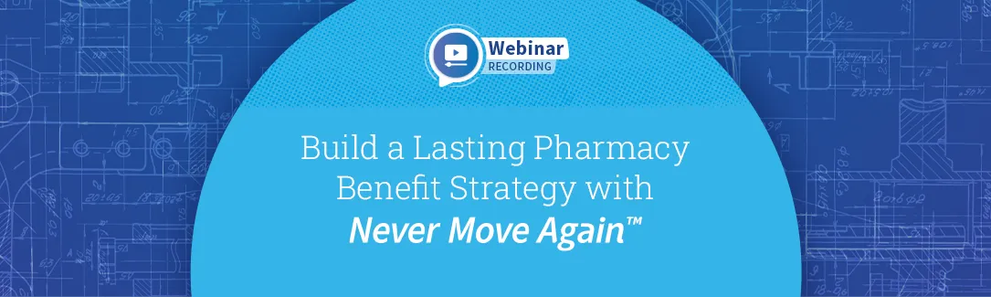 Replay - Build a Lasting Pharmacy Benefit Strategy with Never Move Again™