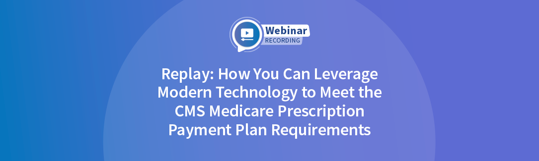 Replay: How You Can Leverage Modern Technology to Meet the CMS Medicare Prescription Payment Plan Requirements