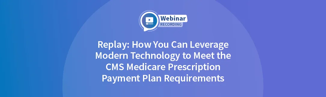 Replay: How You Can Leverage Modern Technology to Meet the CMS Medicare Prescription Payment Plan Requirements