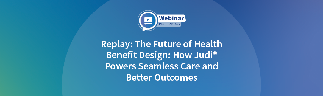 Replay: The Future of Health Benefit Design: How Judi® Powers Seamless Care and Better Outcomes