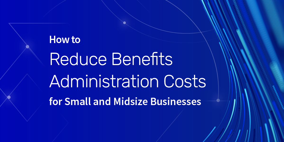 How to Reduce Benefits Administration Costs for Small and Midsize Businesses 