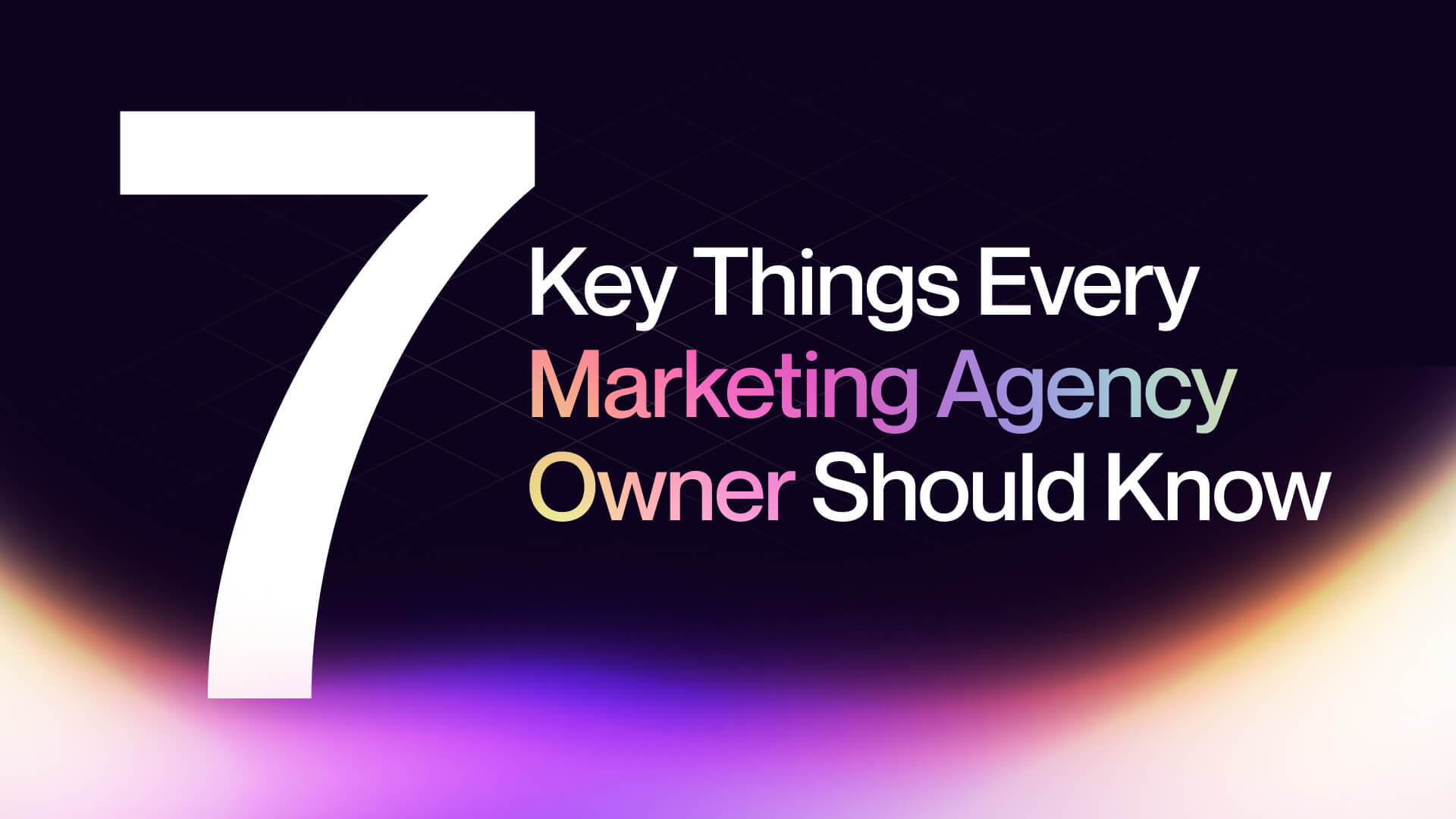 7 Key Things Every Marketing Agency Owner Should Know