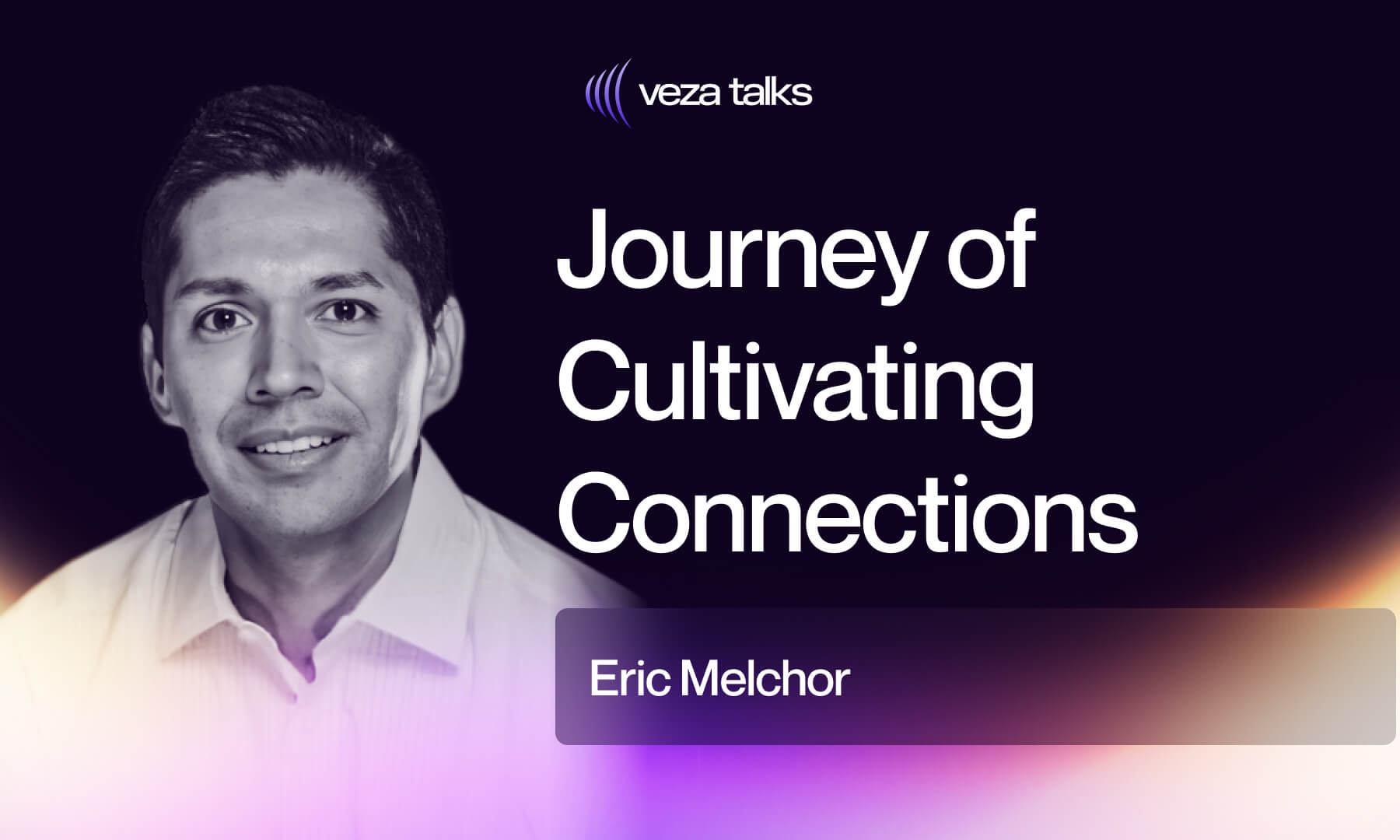VezaTalks 033: Eric Melchor's Journey of Cultivating Connections
