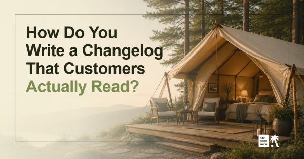 How Do You Write a Changelog That Customers Actually Read?