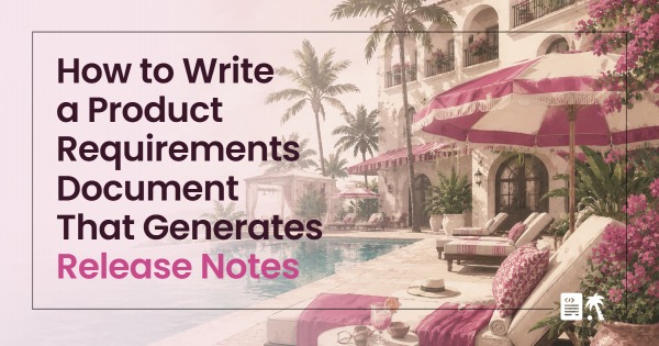 How to Write a Product Requirements Document That Generates Release Notes