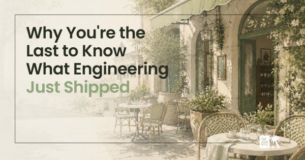 Why You're the Last to Know What Engineering Just Shipped