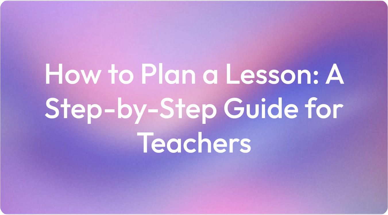 How to Plan a Lesson: A Step-by-Step Guide for Teachers