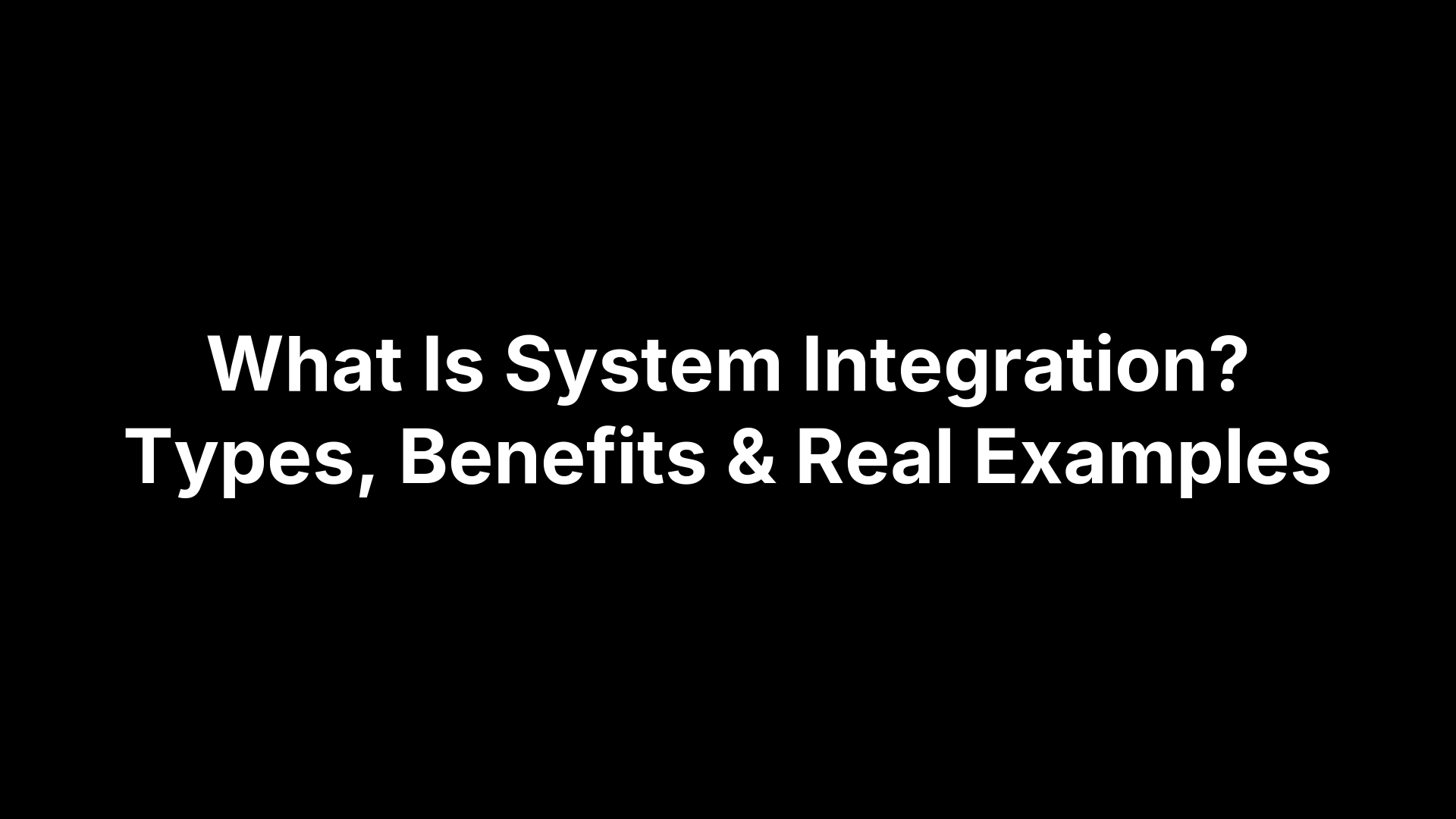 What Is System Integration? Types, Benefits & Real Examples