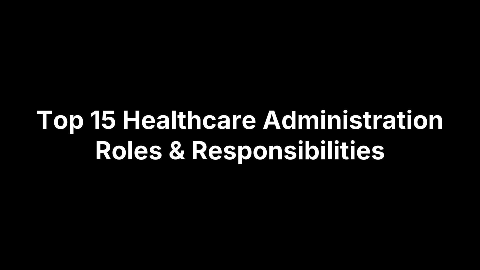 Top 15 Healthcare Administration Roles & Responsibilities