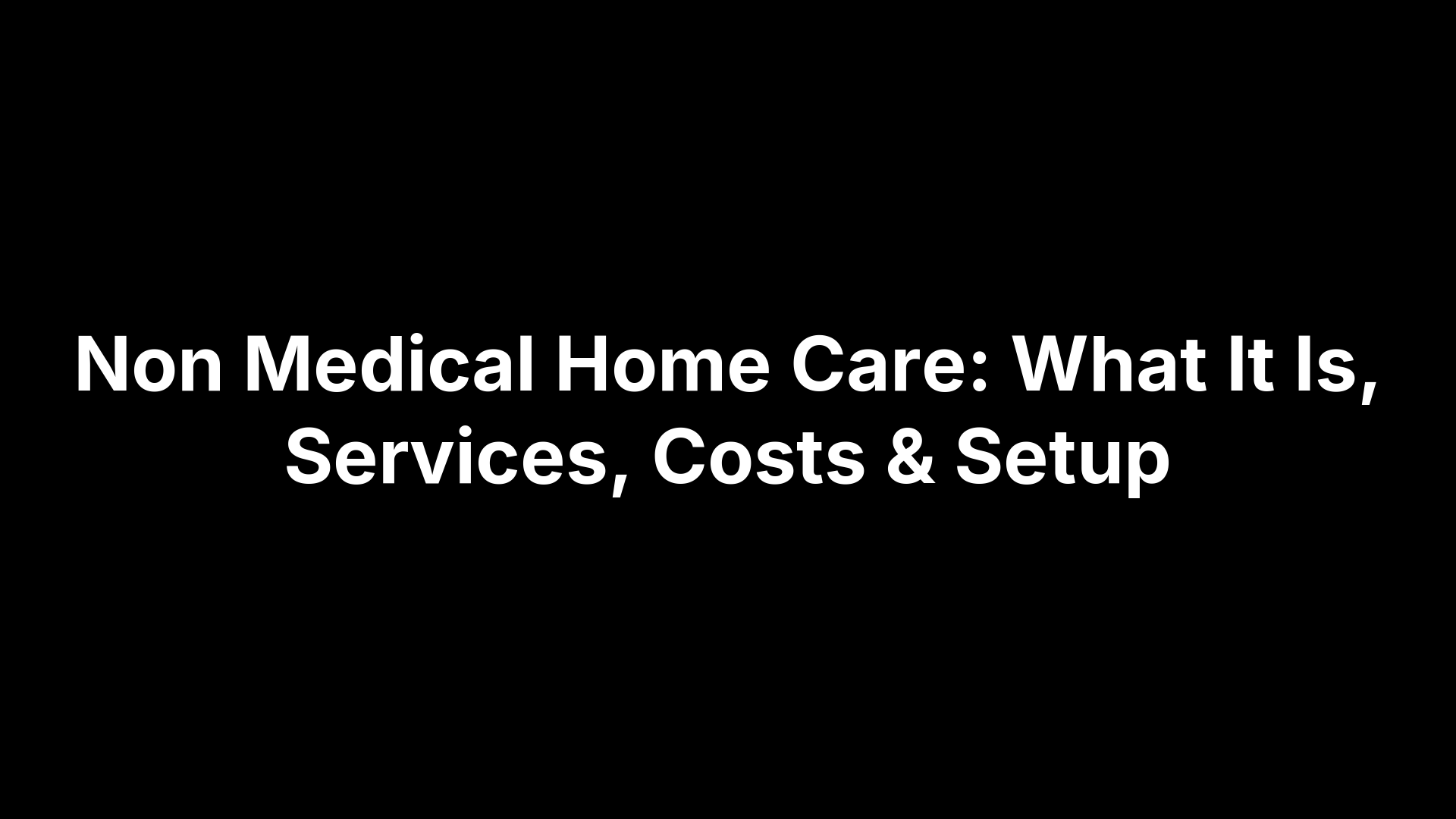 Non Medical Home Care: What It Is, Services, Costs & Setup