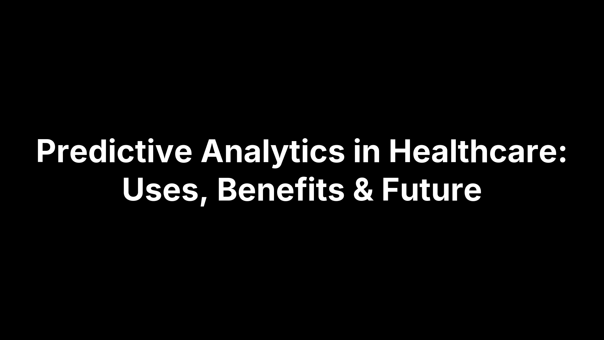 Predictive Analytics in Healthcare: Uses, Benefits & Future