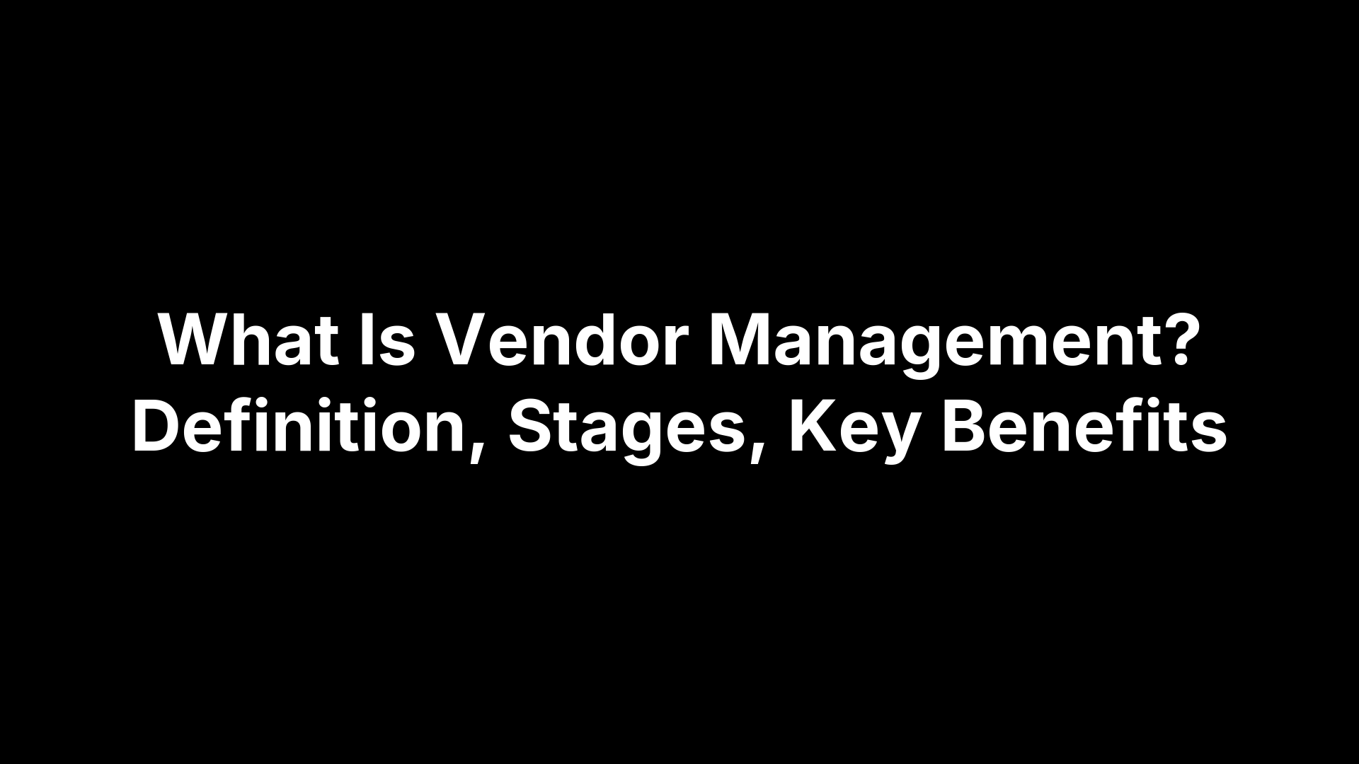 What Is Vendor Management? Definition, Stages, Key Benefits
