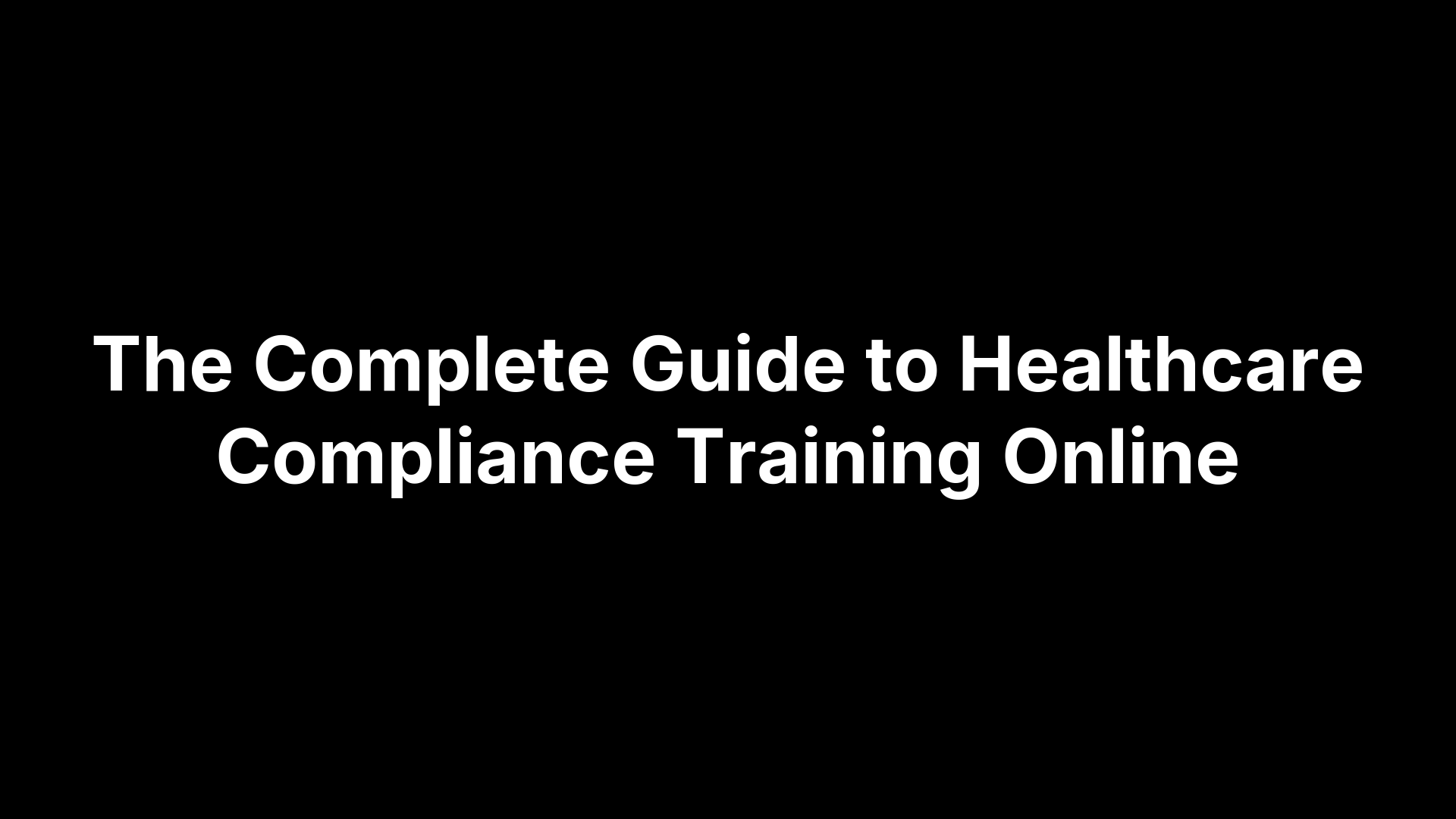 The Complete Guide to Healthcare Compliance Training Online