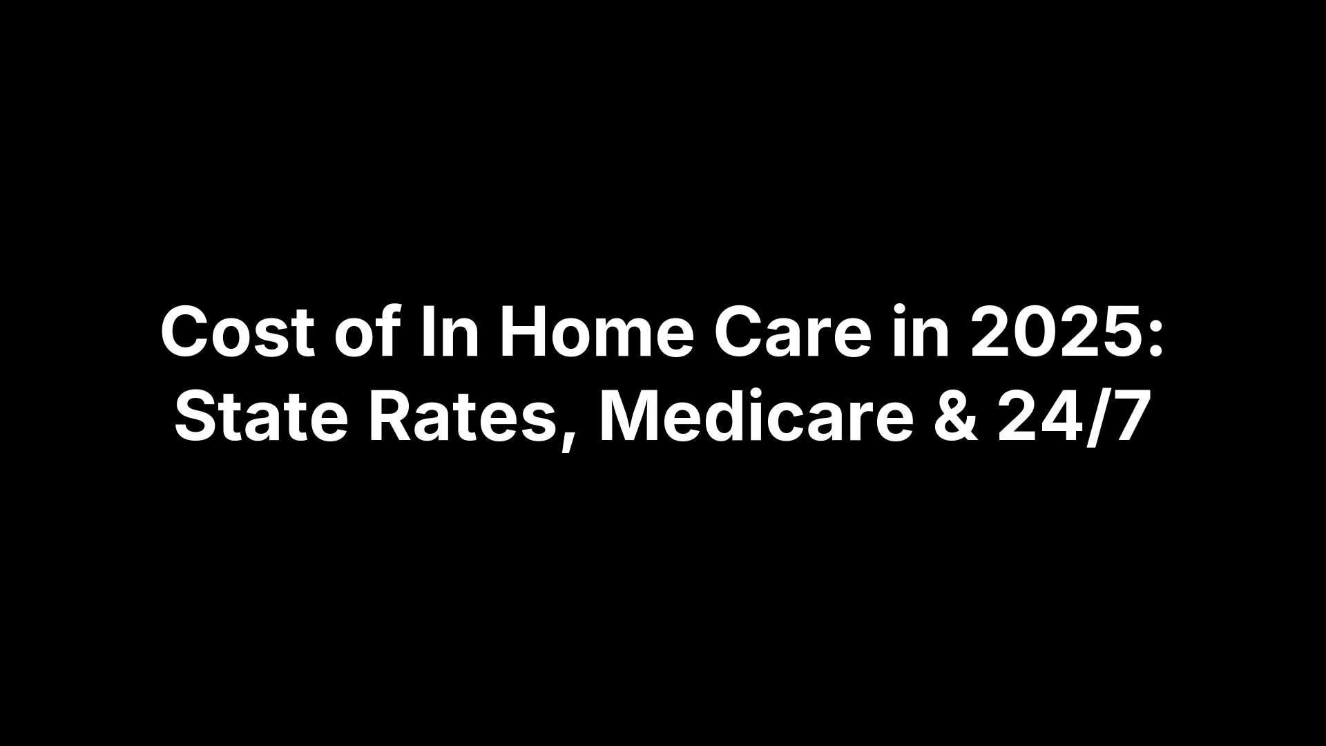 Cost of In Home Care in 2025: State Rates, Medicare & 24/7