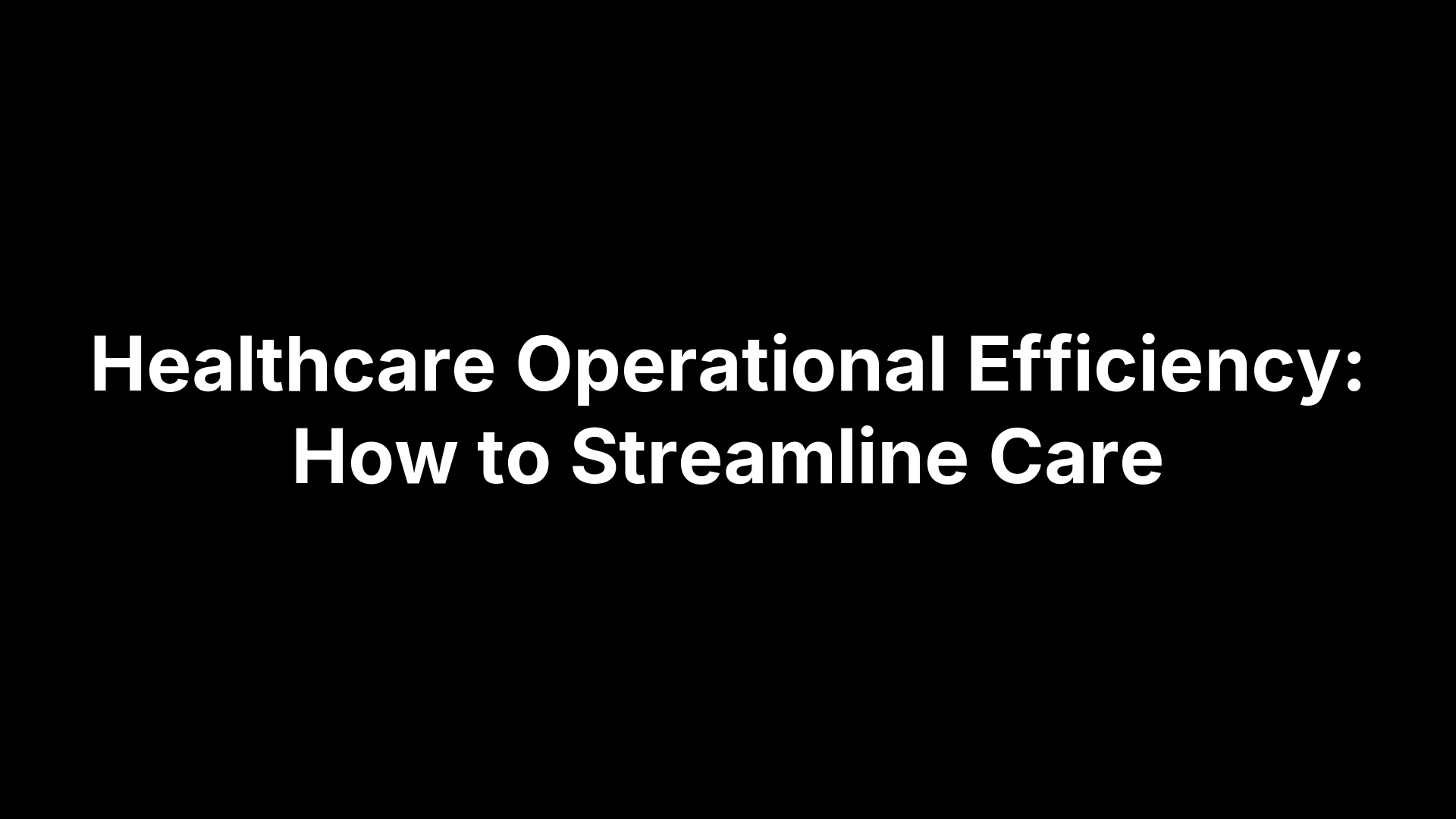 Healthcare Operational Efficiency: How to Streamline Care