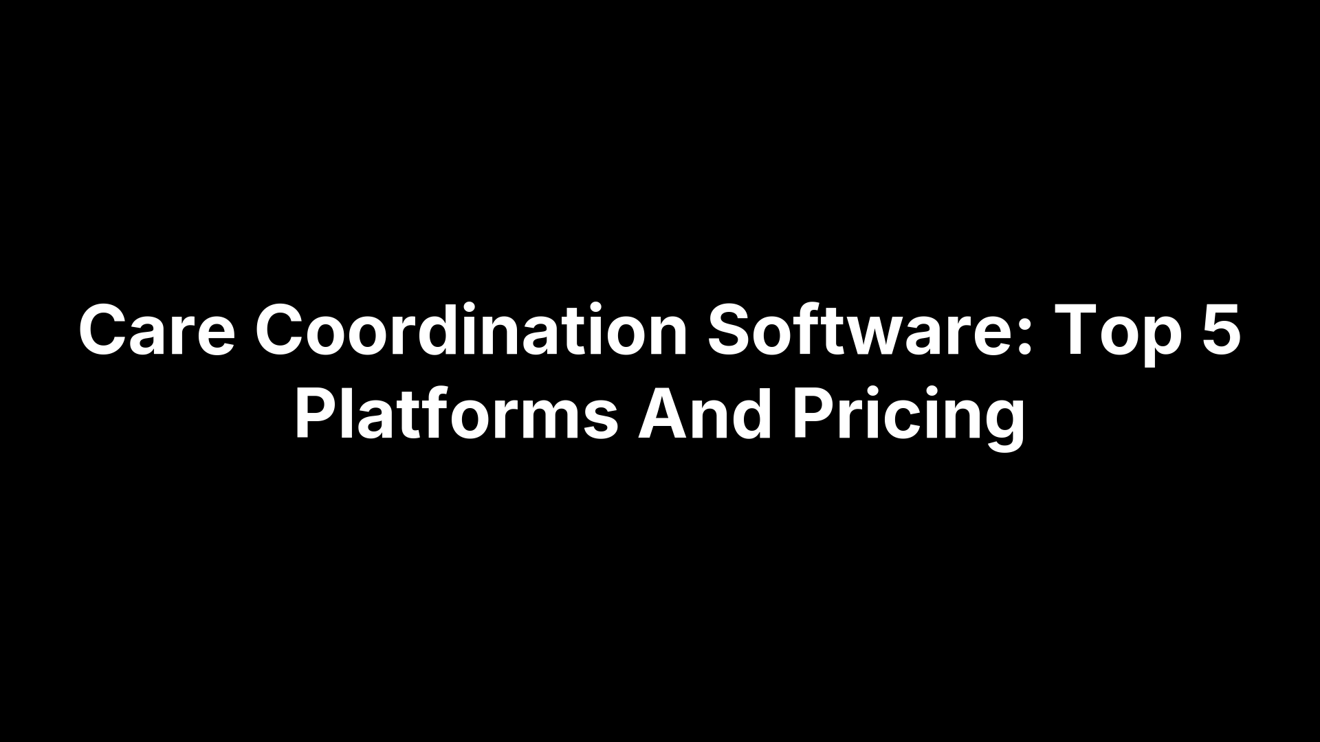 Care Coordination Software: Top 5 Platforms And Pricing