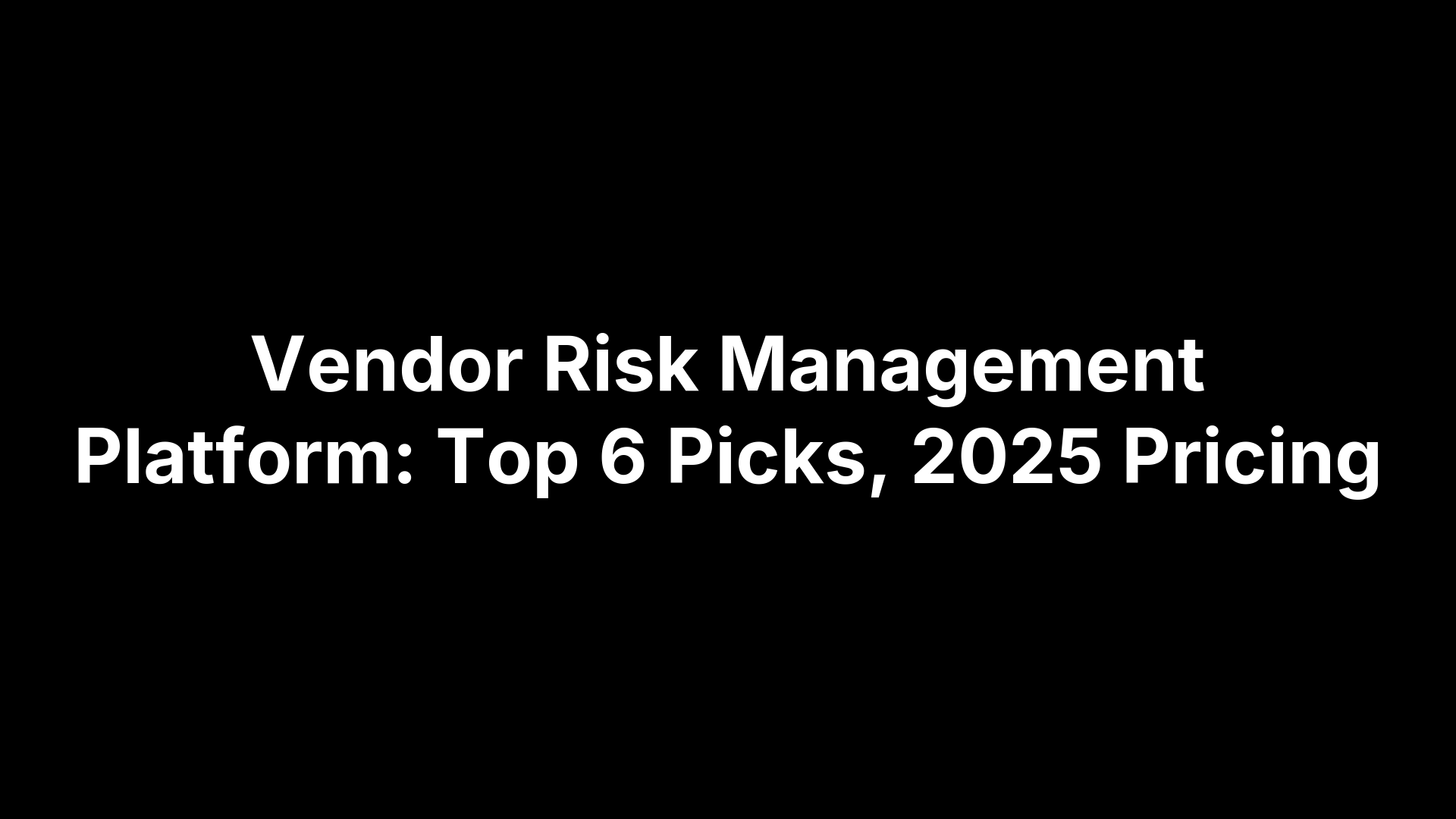 Vendor Risk Management Platform: Top 6 Picks, 2025 Pricing