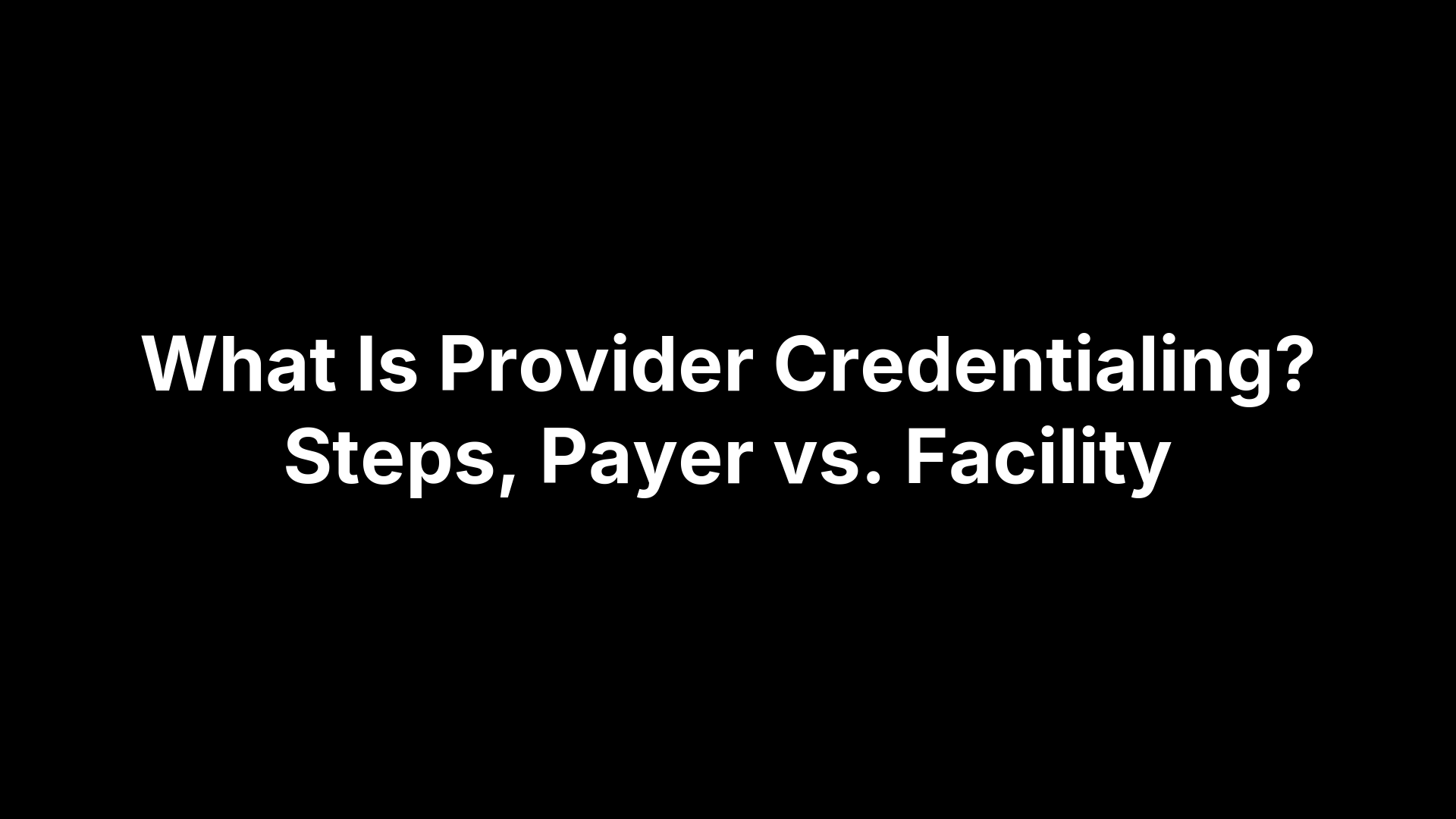 What Is Provider Credentialing? Steps, Payer vs. Facility