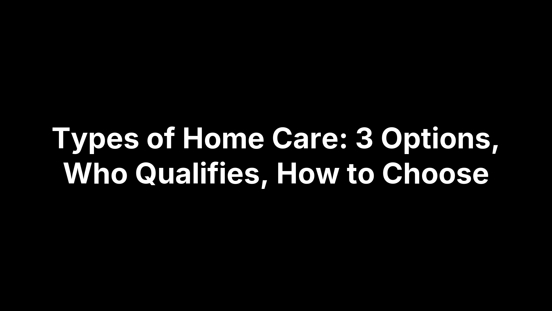 Types of Home Care: 3 Options, Who Qualifies, How to Choose
