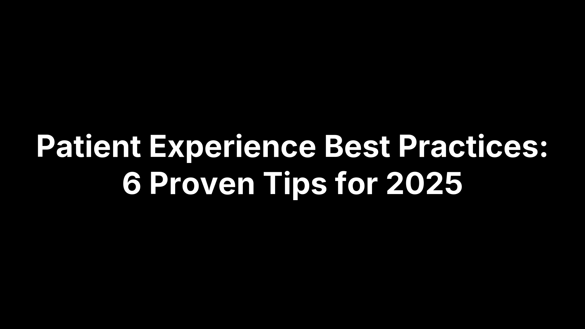 Patient Experience Best Practices: 6 Proven Tips for 2025