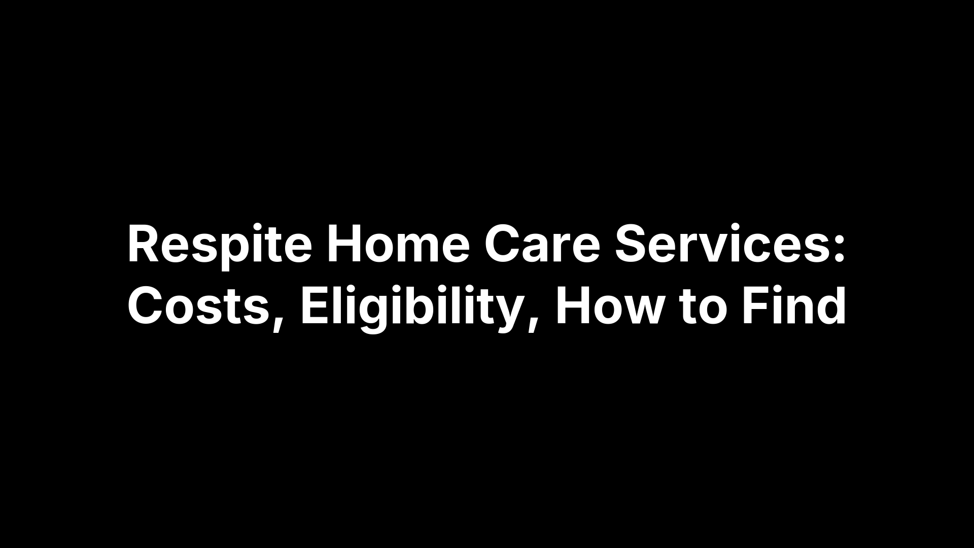 Respite Home Care Services: Costs, Eligibility, How to Find