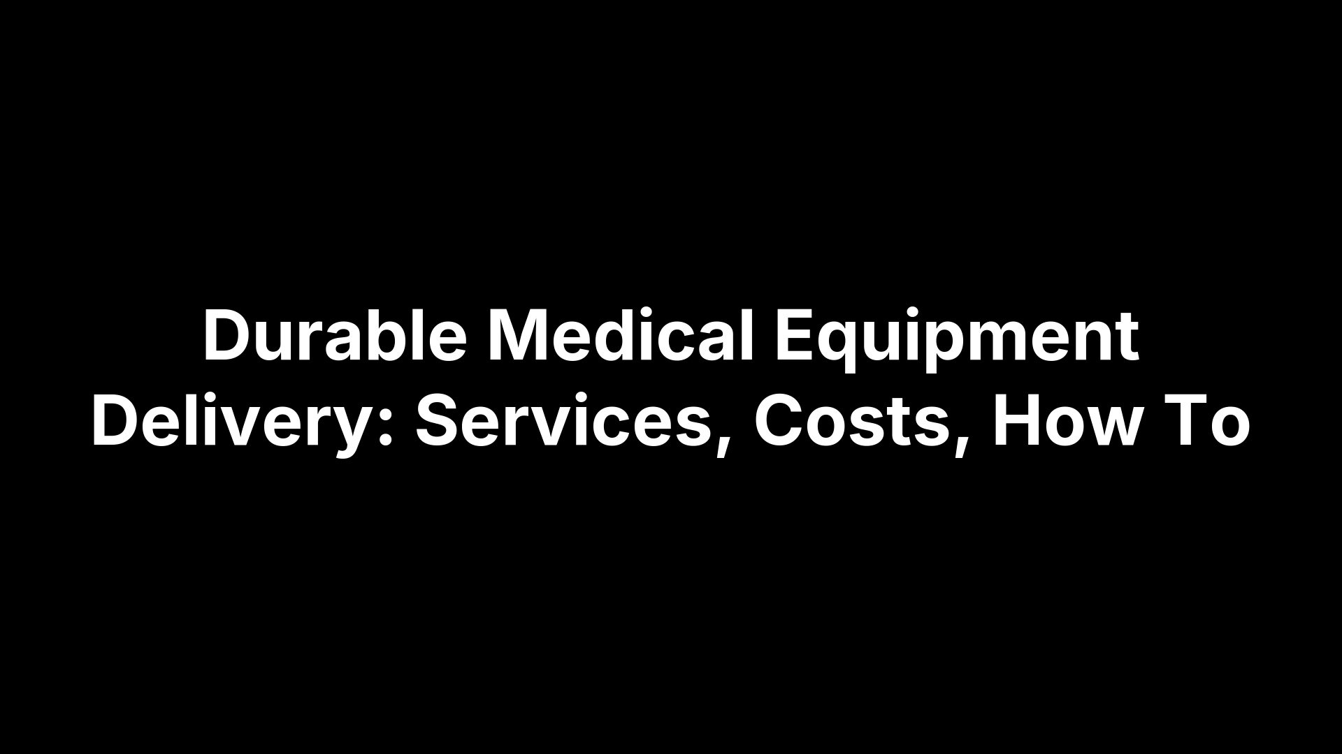 Durable Medical Equipment Delivery: Services, Costs, How To