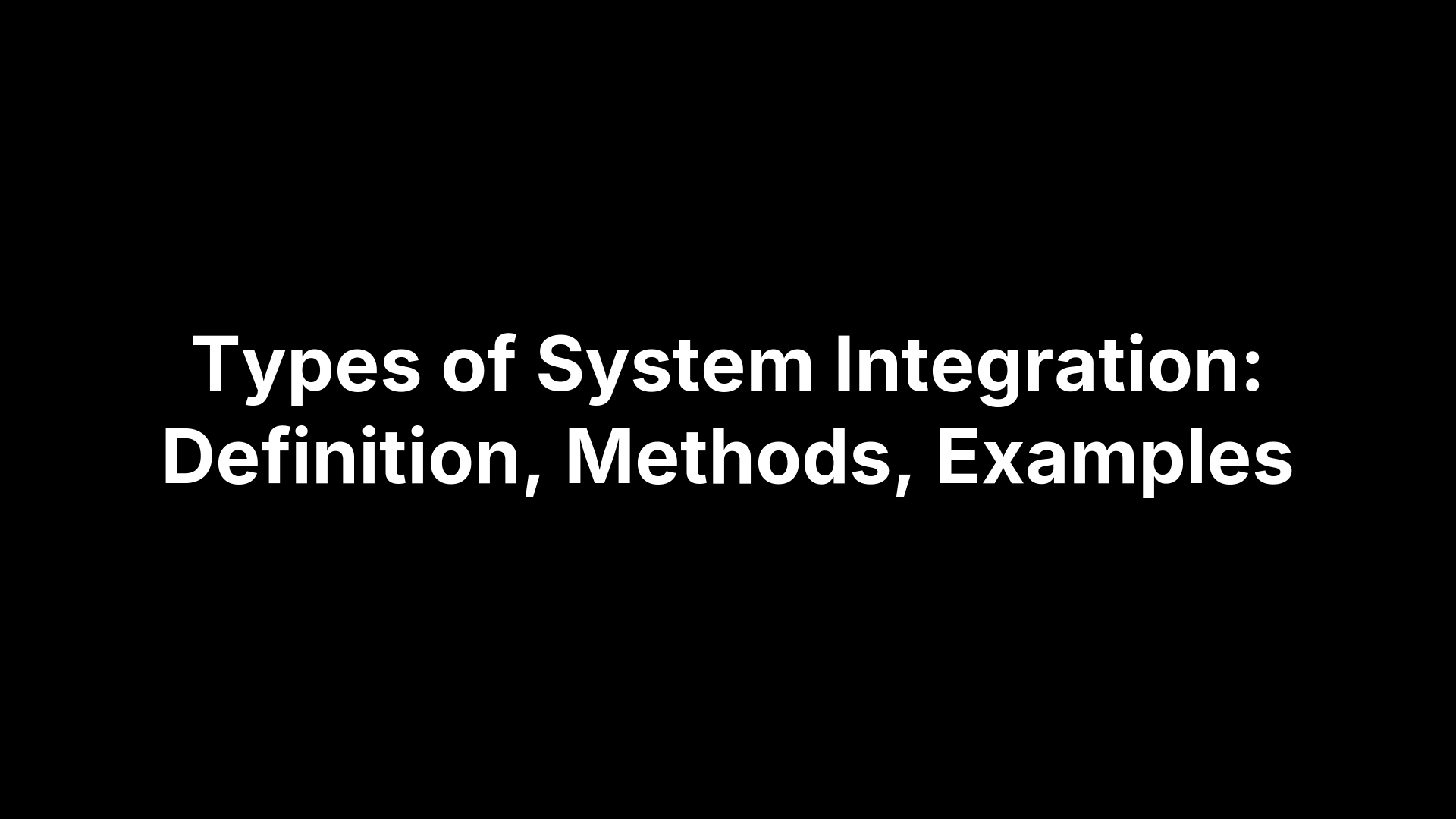 Types of System Integration: Definition, Methods, Examples