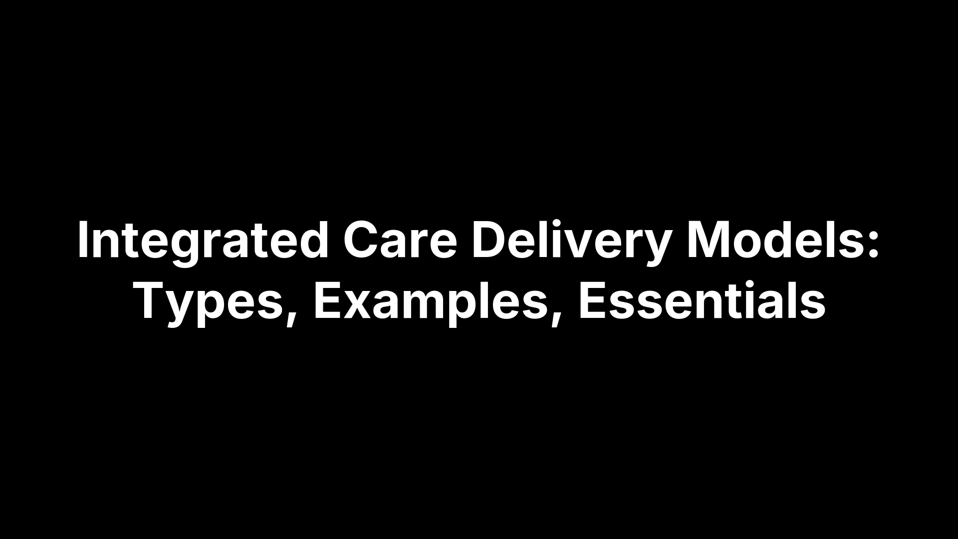 Integrated Care Delivery Models: Types, Examples, Essentials