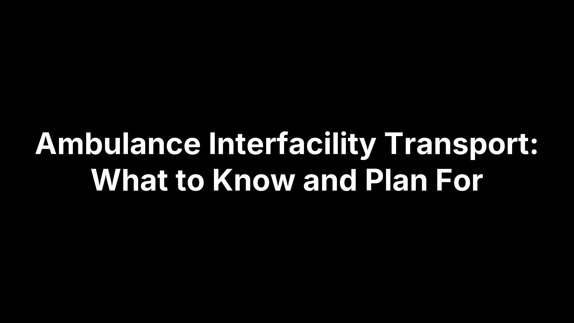 Ambulance Interfacility Transport: What to Know and Plan For