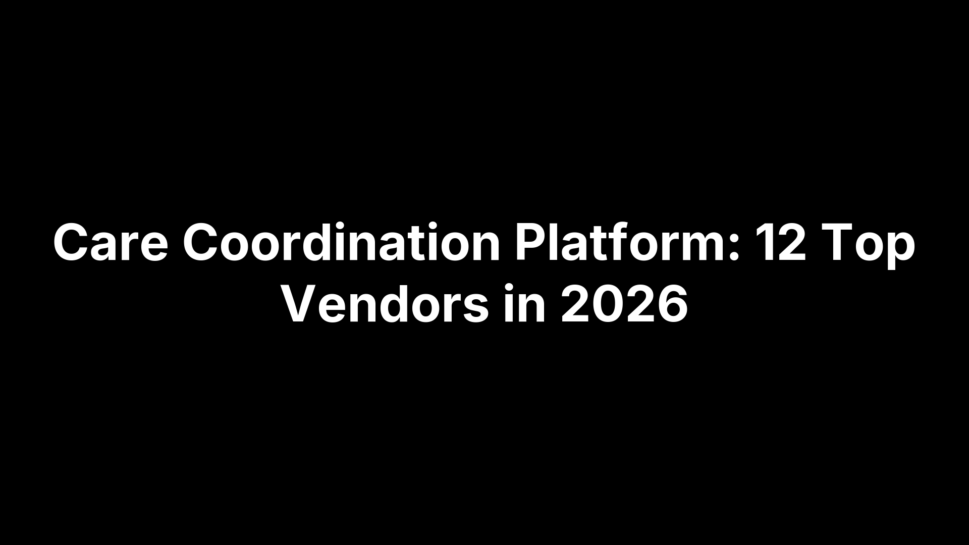 Care Coordination Platform: 12 Top Vendors in 2026
