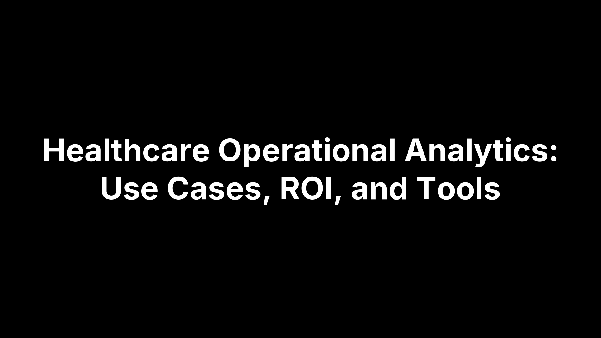 Healthcare Operational Analytics: Use Cases, ROI, and Tools