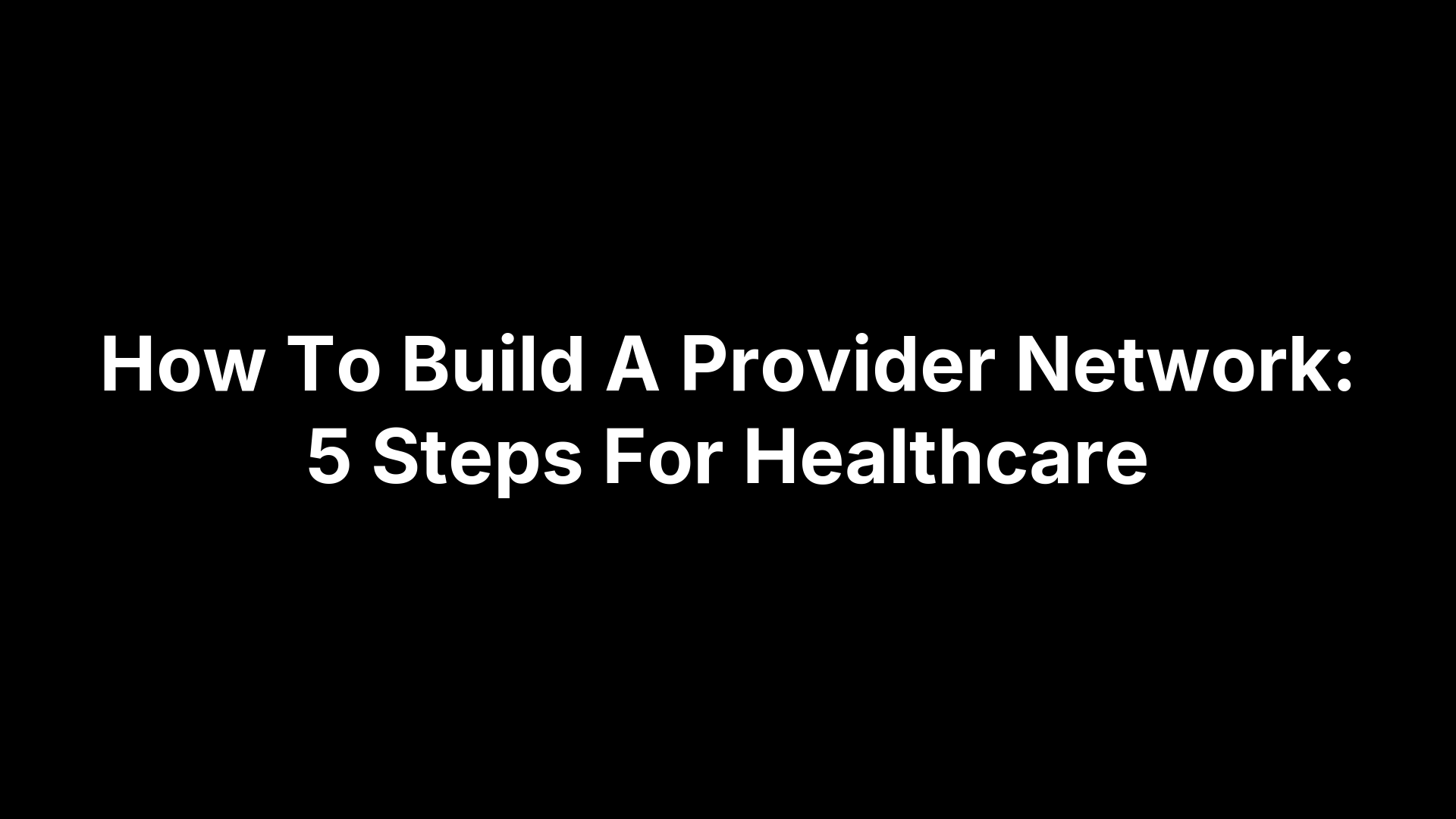 How To Build A Provider Network: 5 Steps For Healthcare