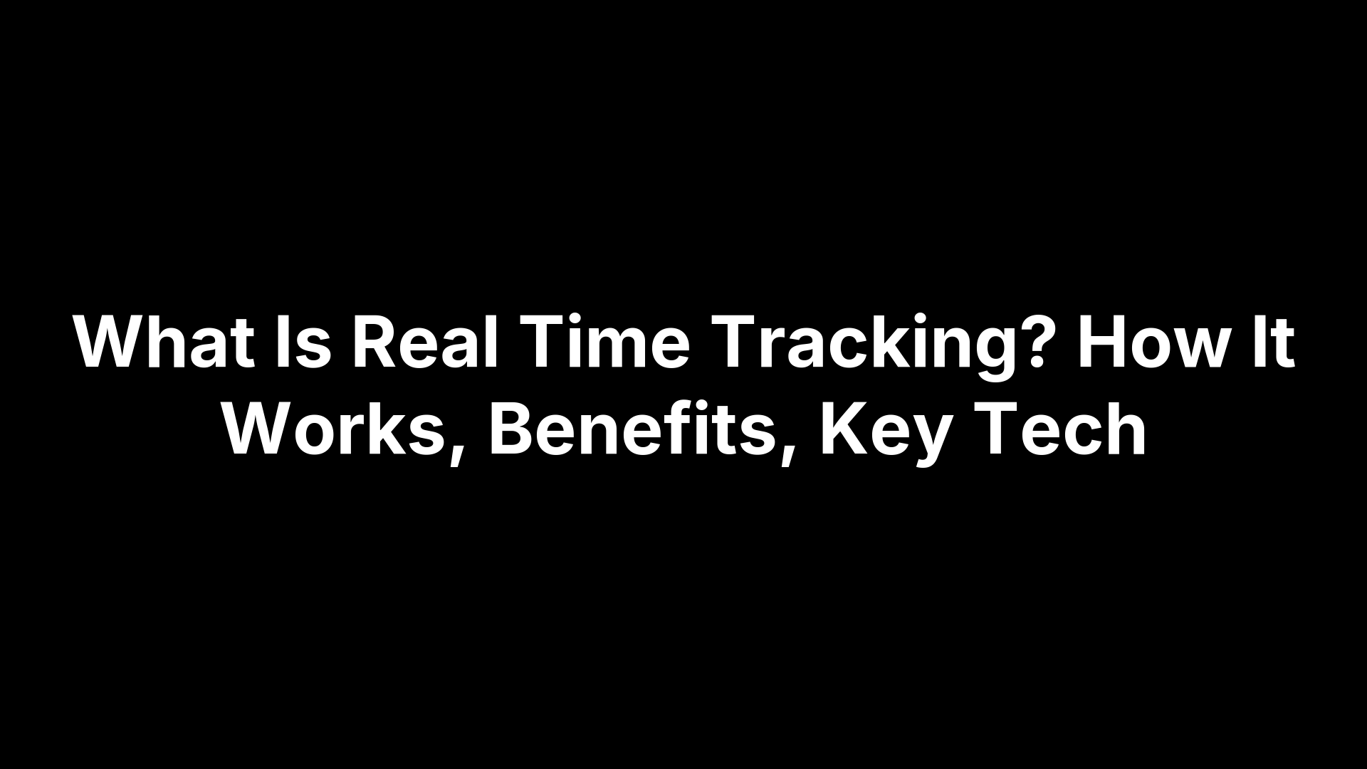 What Is Real Time Tracking? How It Works, Benefits, Key Tech
