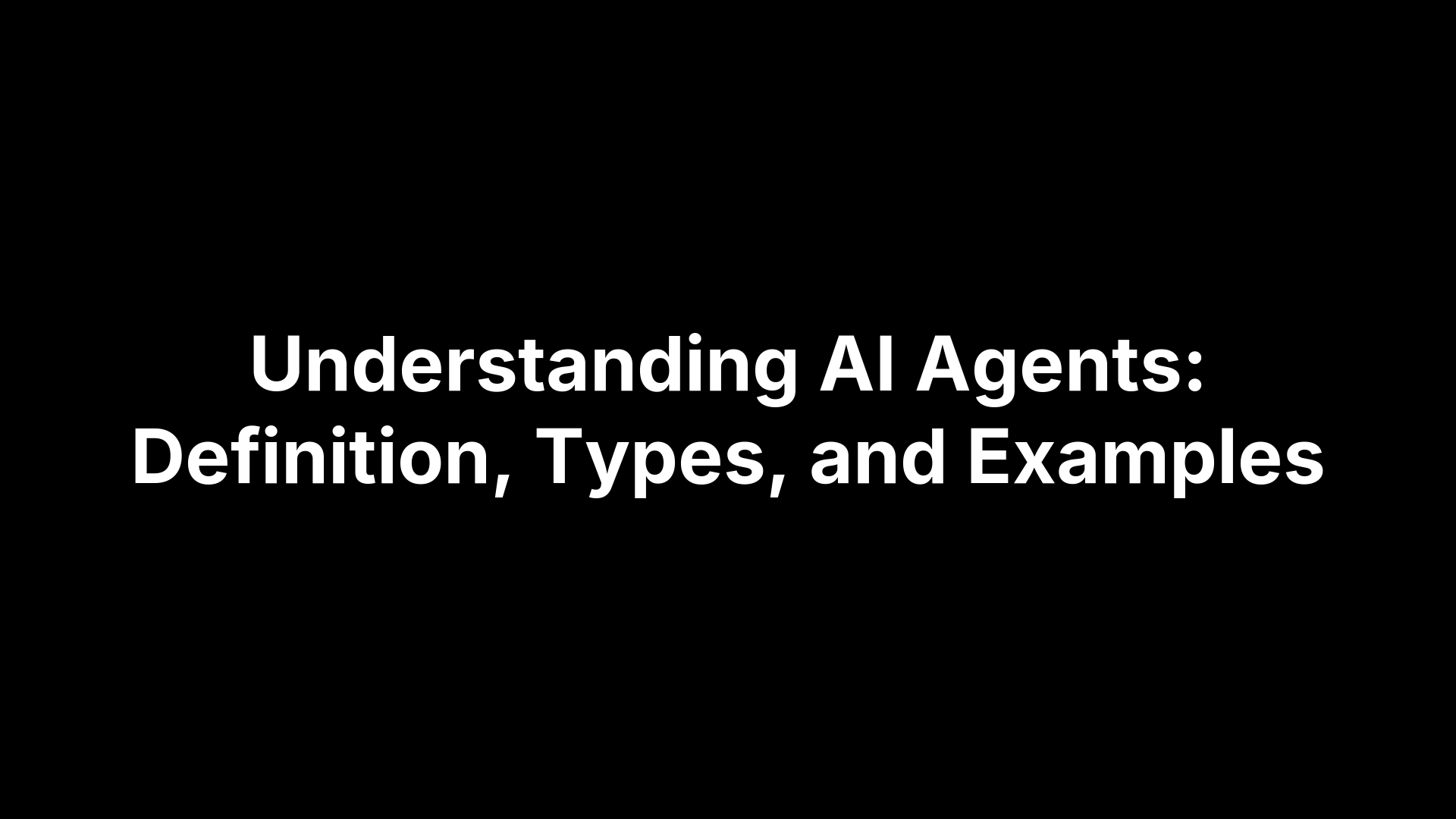Understanding AI Agents: Definition, Types, and Examples