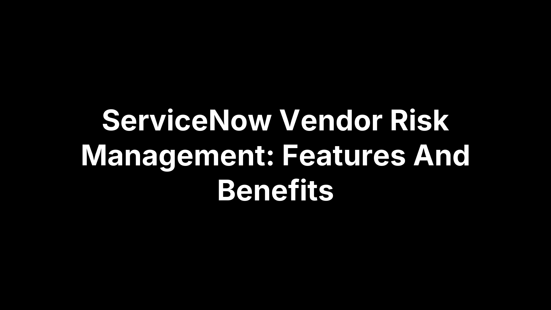 ServiceNow Vendor Risk Management: Features And Benefits