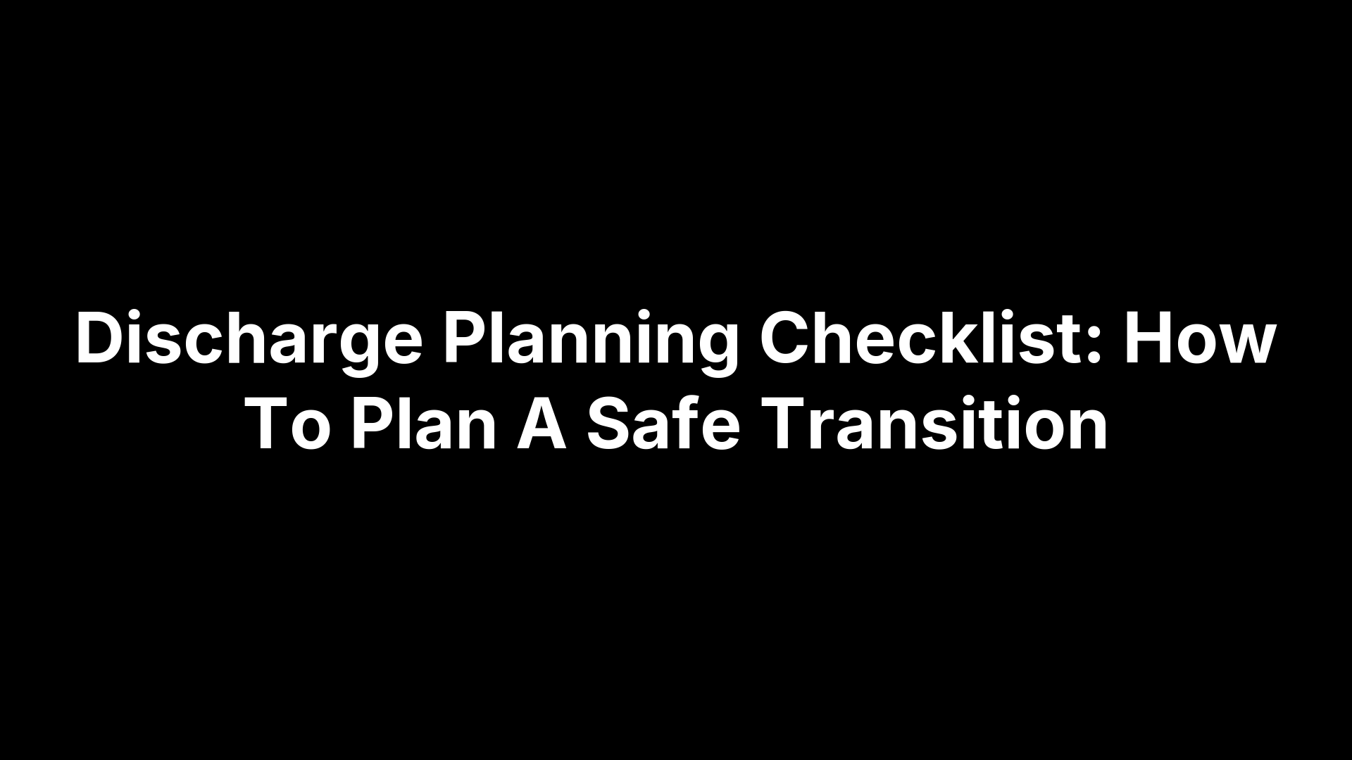 Discharge Planning Checklist: How To Plan A Safe Transition
