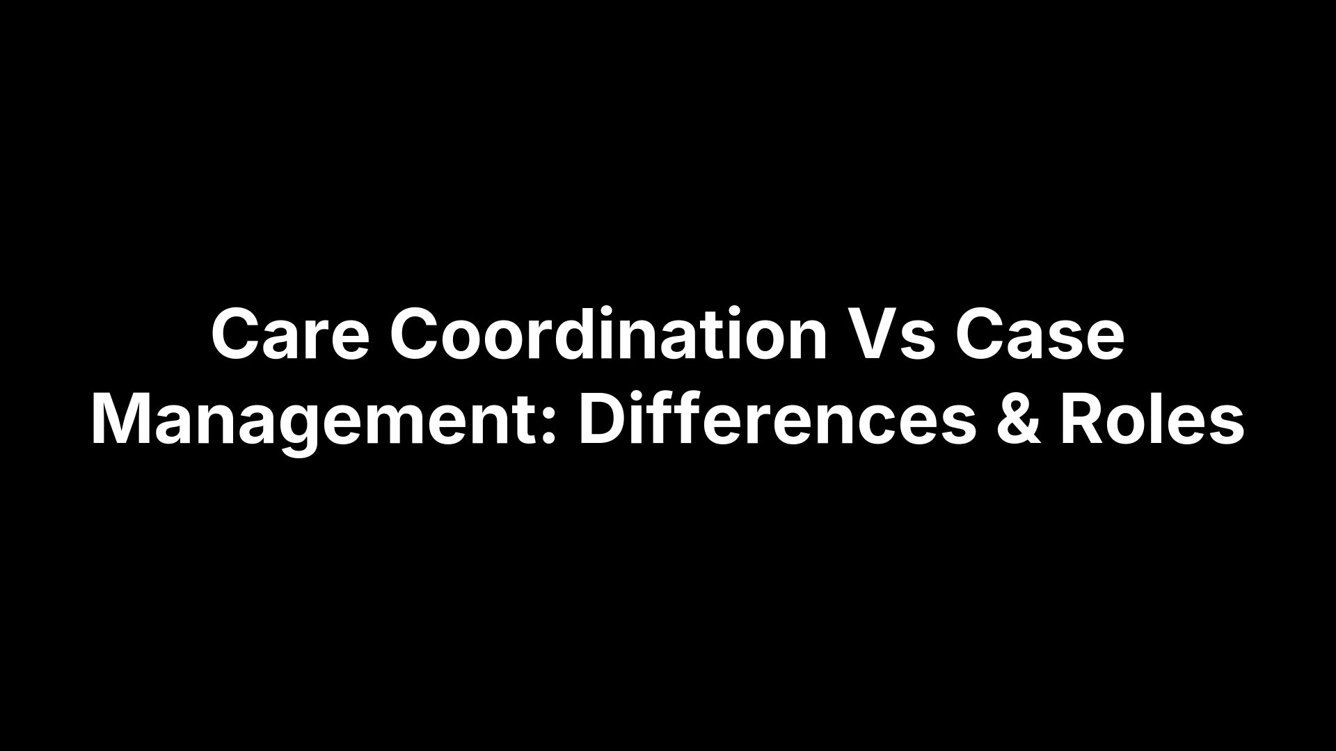 Care Coordination Vs Case Management: Differences & Roles