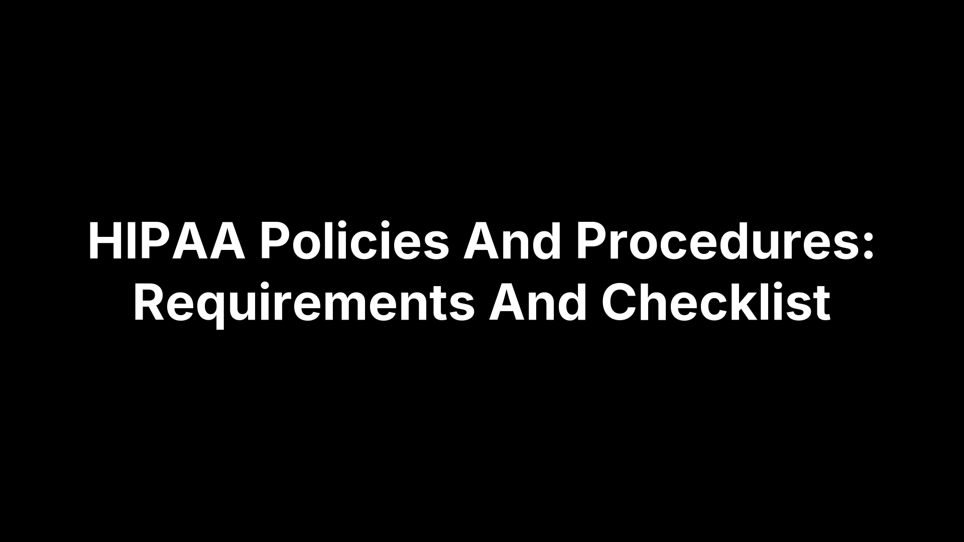 HIPAA Policies And Procedures: Requirements And Checklist